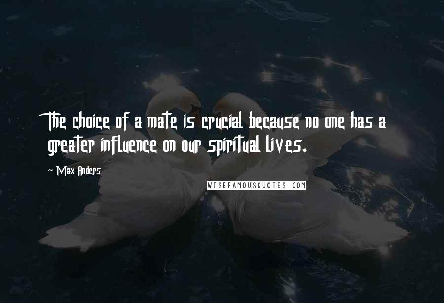 Max Anders Quotes: The choice of a mate is crucial because no one has a greater influence on our spiritual lives.