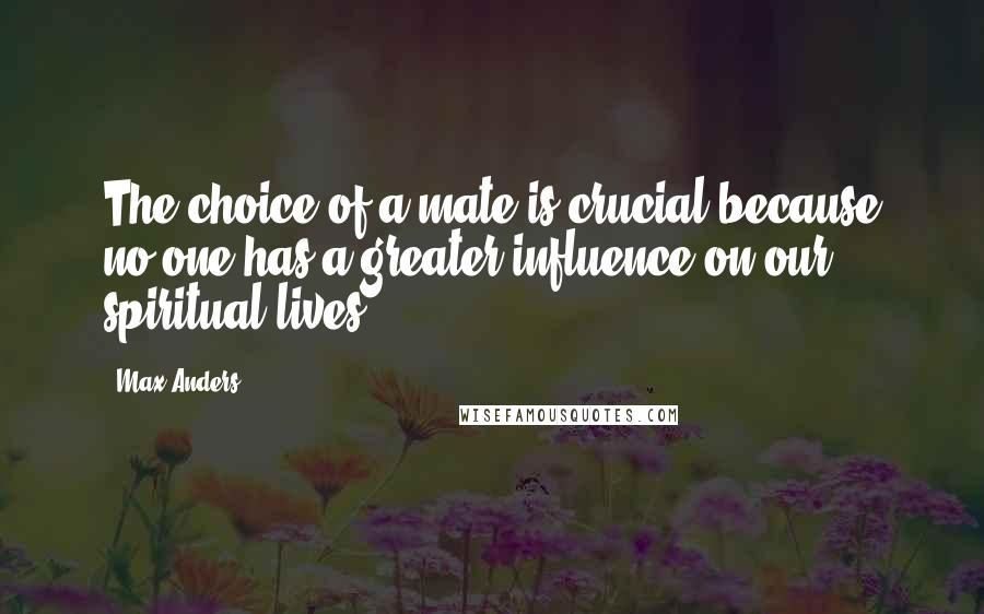 Max Anders Quotes: The choice of a mate is crucial because no one has a greater influence on our spiritual lives.