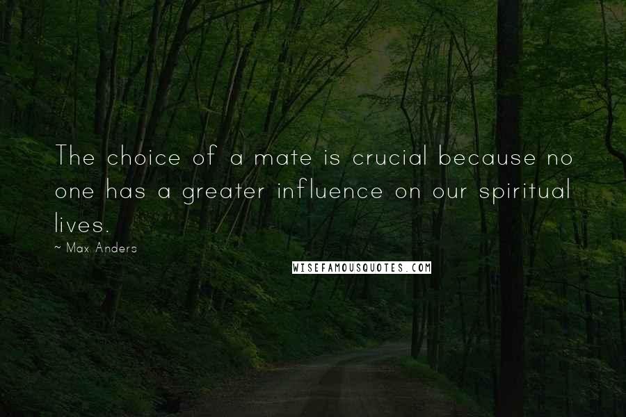 Max Anders Quotes: The choice of a mate is crucial because no one has a greater influence on our spiritual lives.