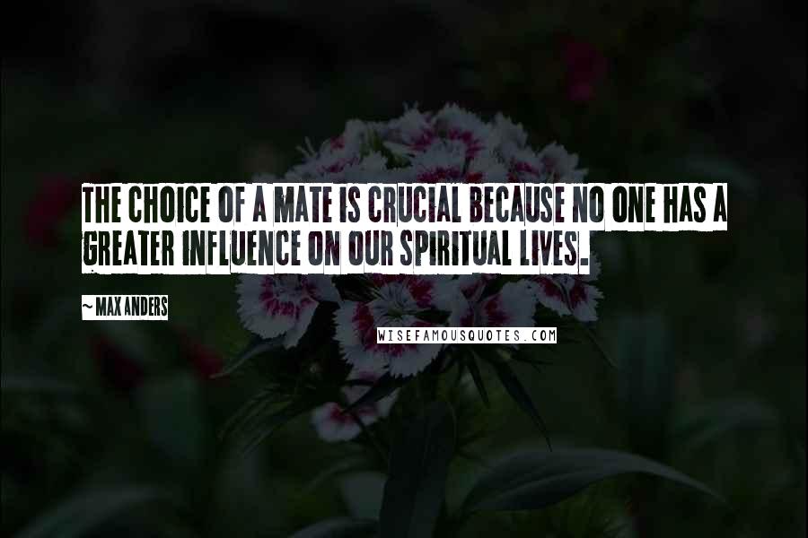 Max Anders Quotes: The choice of a mate is crucial because no one has a greater influence on our spiritual lives.