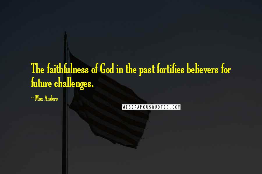 Max Anders Quotes: The faithfulness of God in the past fortifies believers for future challenges.