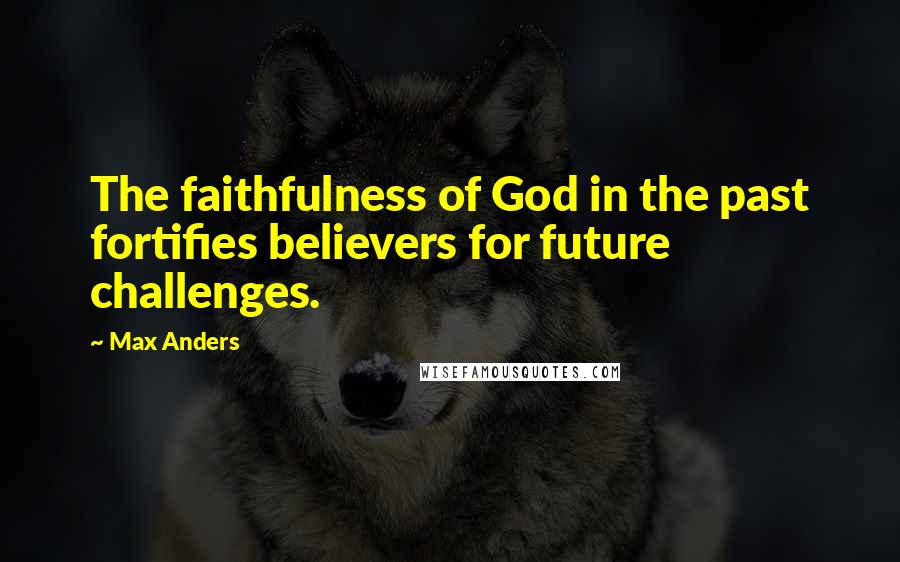 Max Anders Quotes: The faithfulness of God in the past fortifies believers for future challenges.