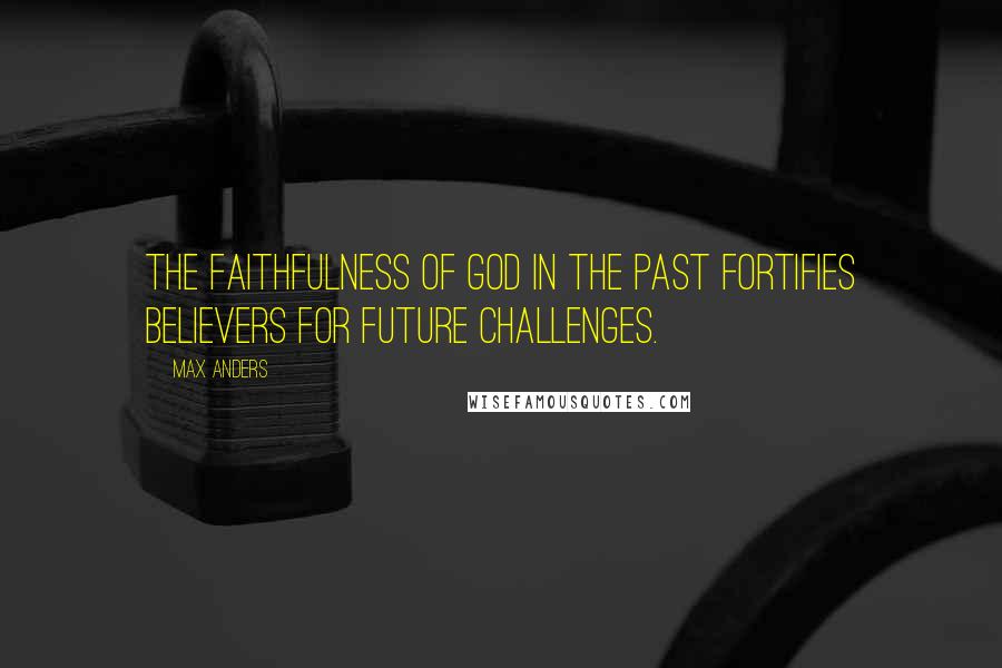 Max Anders Quotes: The faithfulness of God in the past fortifies believers for future challenges.