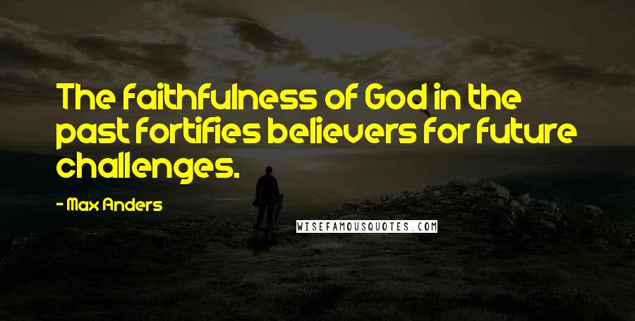 Max Anders Quotes: The faithfulness of God in the past fortifies believers for future challenges.