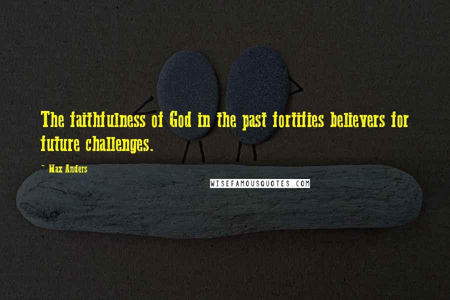 Max Anders Quotes: The faithfulness of God in the past fortifies believers for future challenges.