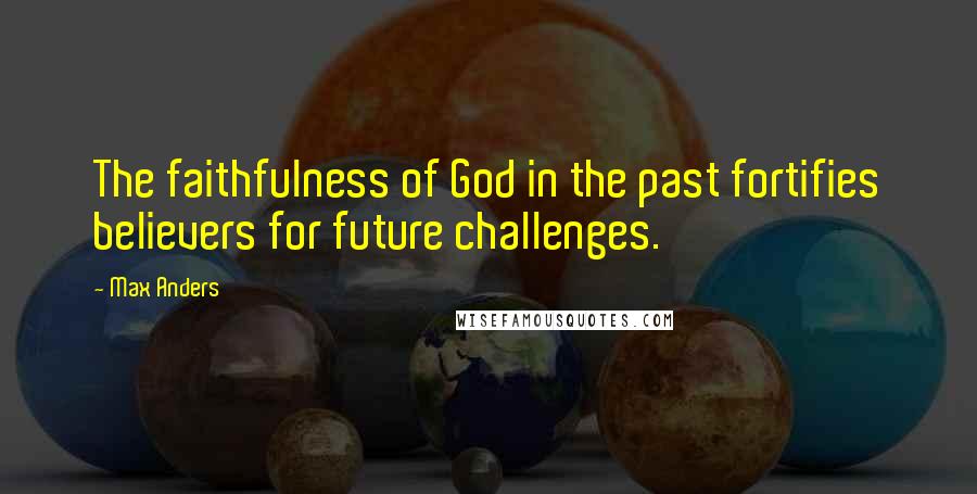 Max Anders Quotes: The faithfulness of God in the past fortifies believers for future challenges.