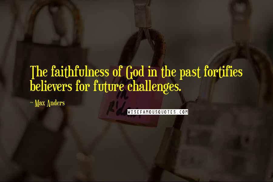 Max Anders Quotes: The faithfulness of God in the past fortifies believers for future challenges.