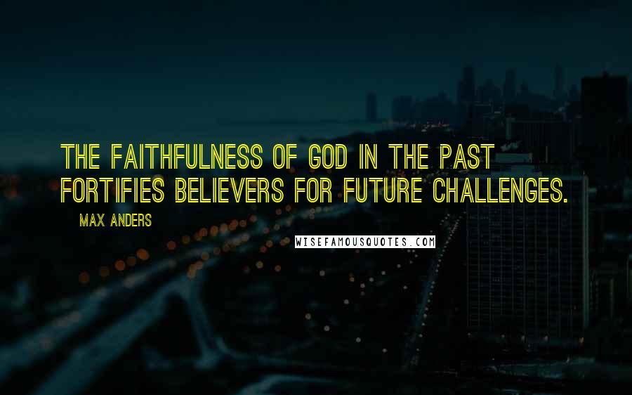 Max Anders Quotes: The faithfulness of God in the past fortifies believers for future challenges.