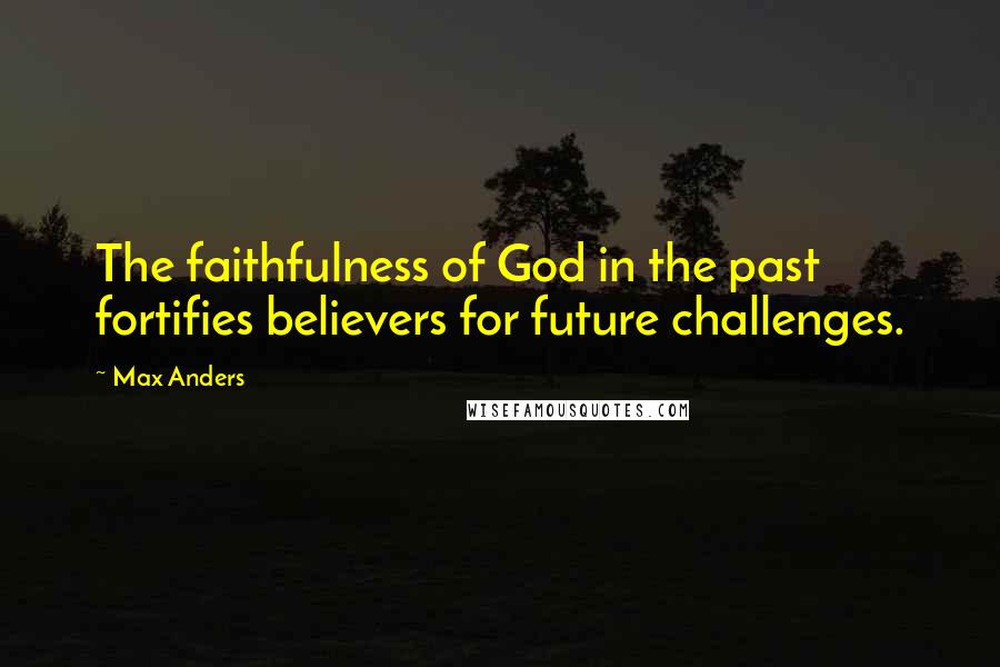 Max Anders Quotes: The faithfulness of God in the past fortifies believers for future challenges.