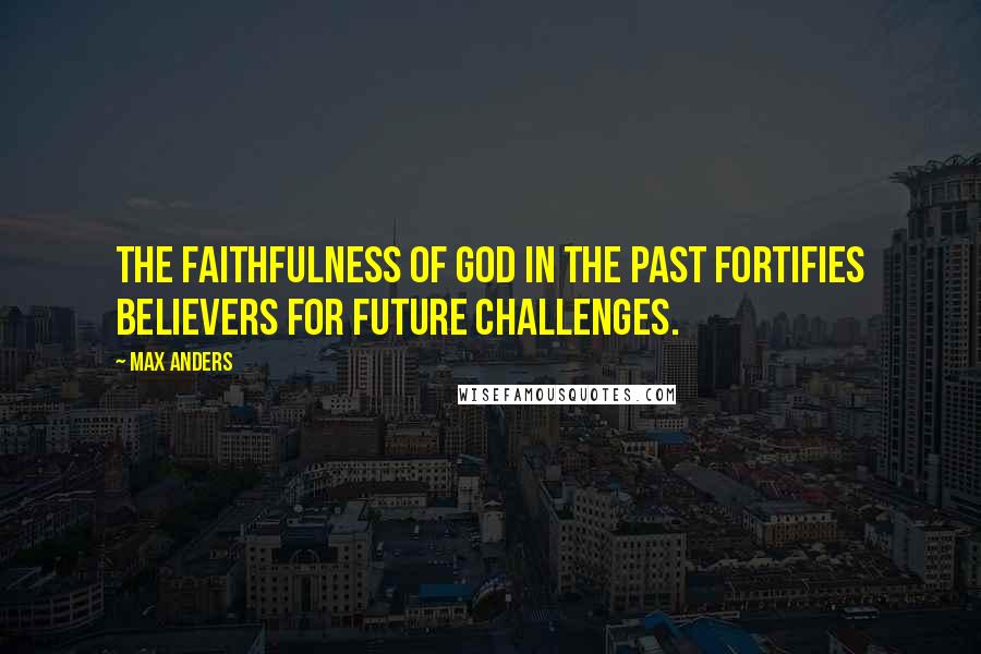 Max Anders Quotes: The faithfulness of God in the past fortifies believers for future challenges.