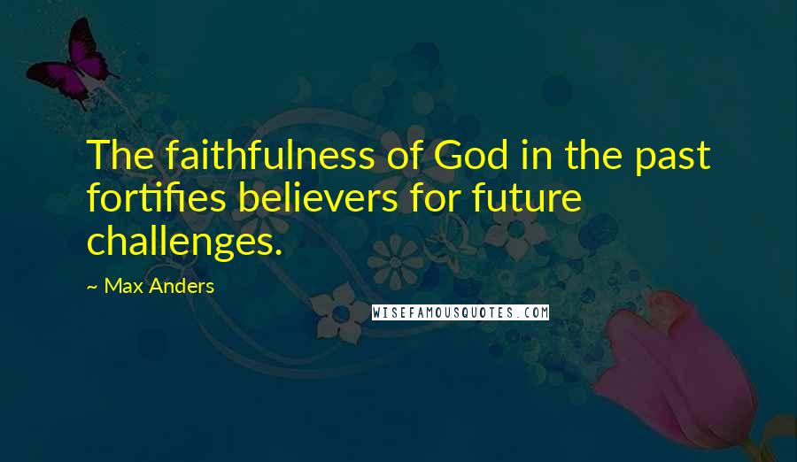 Max Anders Quotes: The faithfulness of God in the past fortifies believers for future challenges.