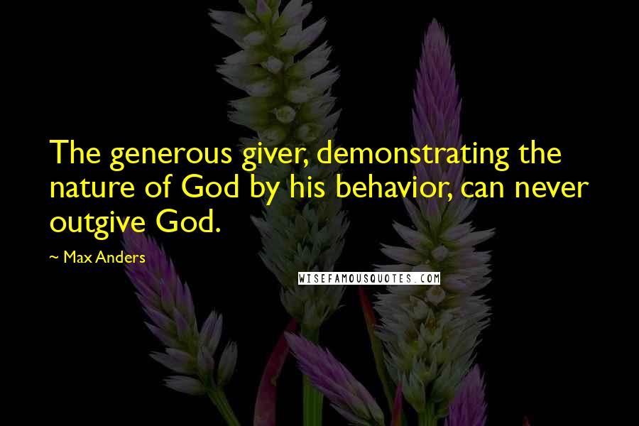 Max Anders Quotes: The generous giver, demonstrating the nature of God by his behavior, can never outgive God.