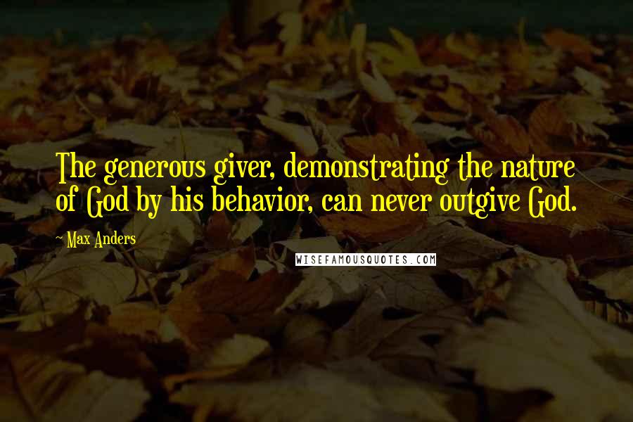 Max Anders Quotes: The generous giver, demonstrating the nature of God by his behavior, can never outgive God.