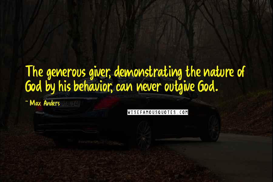 Max Anders Quotes: The generous giver, demonstrating the nature of God by his behavior, can never outgive God.