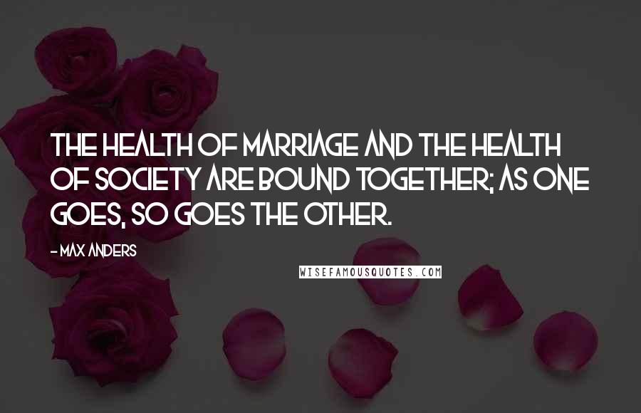 Max Anders Quotes: The health of marriage and the health of society are bound together; as one goes, so goes the other.