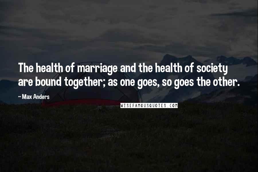 Max Anders Quotes: The health of marriage and the health of society are bound together; as one goes, so goes the other.