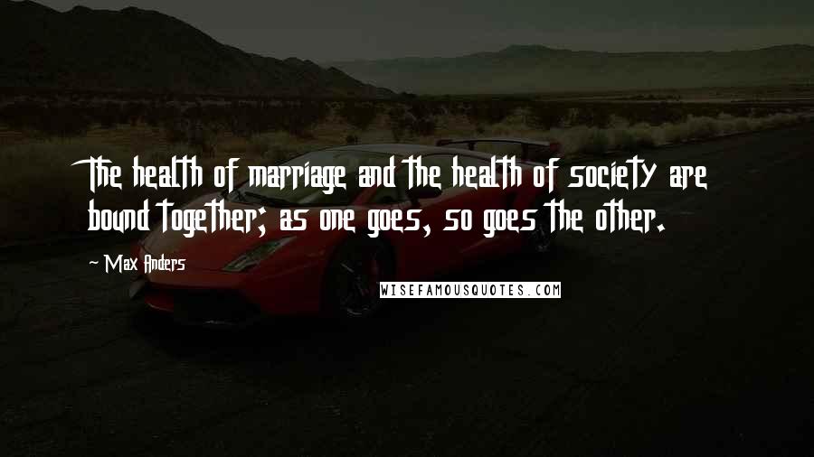 Max Anders Quotes: The health of marriage and the health of society are bound together; as one goes, so goes the other.