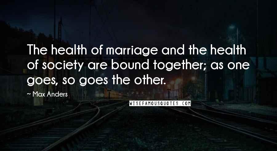 Max Anders Quotes: The health of marriage and the health of society are bound together; as one goes, so goes the other.