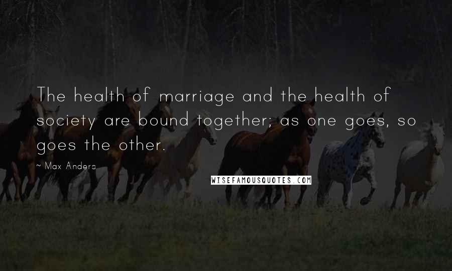 Max Anders Quotes: The health of marriage and the health of society are bound together; as one goes, so goes the other.