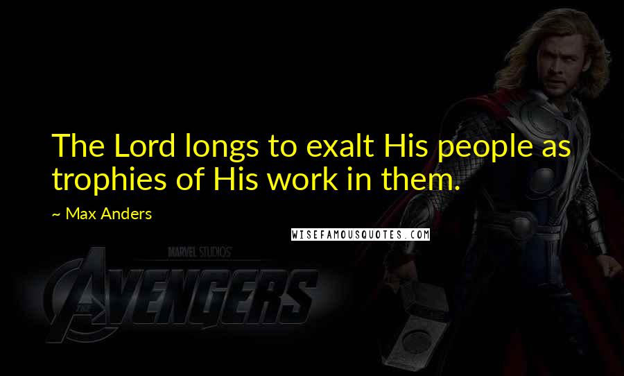 Max Anders Quotes: The Lord longs to exalt His people as trophies of His work in them.