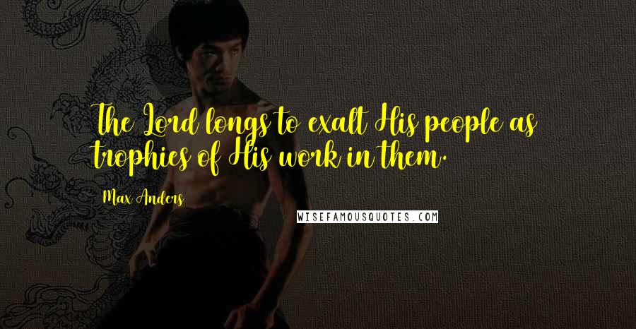 Max Anders Quotes: The Lord longs to exalt His people as trophies of His work in them.