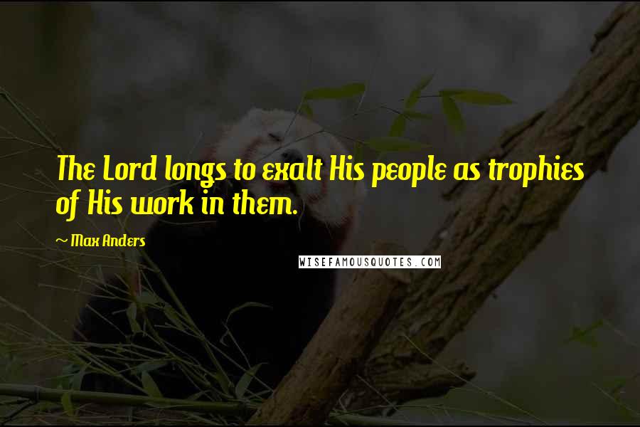 Max Anders Quotes: The Lord longs to exalt His people as trophies of His work in them.