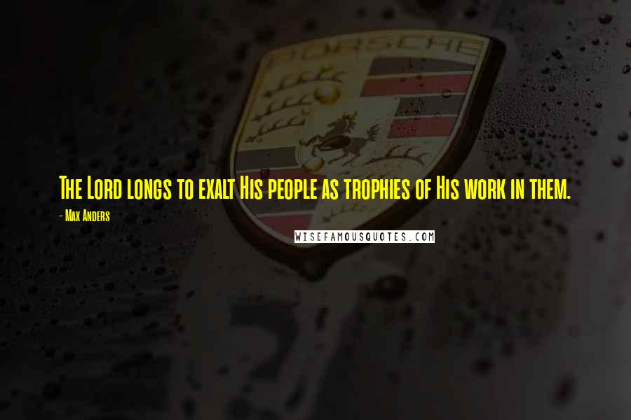 Max Anders Quotes: The Lord longs to exalt His people as trophies of His work in them.