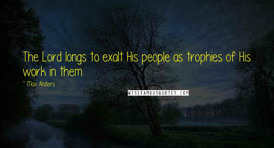 Max Anders Quotes: The Lord longs to exalt His people as trophies of His work in them.