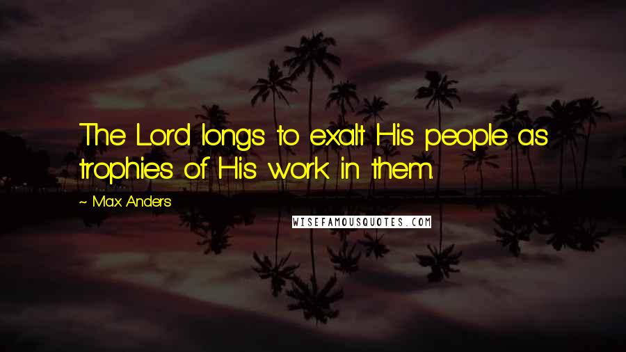 Max Anders Quotes: The Lord longs to exalt His people as trophies of His work in them.