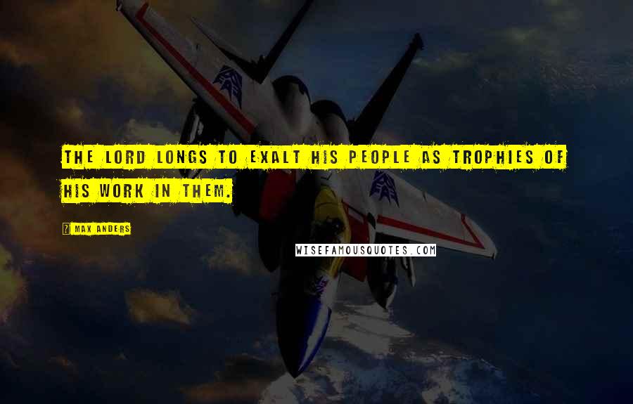 Max Anders Quotes: The Lord longs to exalt His people as trophies of His work in them.