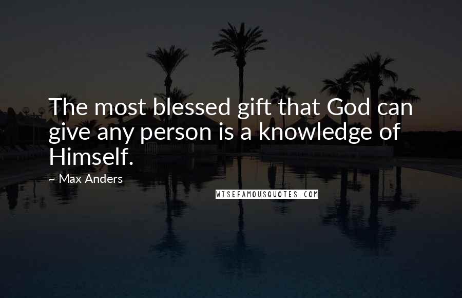 Max Anders Quotes: The most blessed gift that God can give any person is a knowledge of Himself.