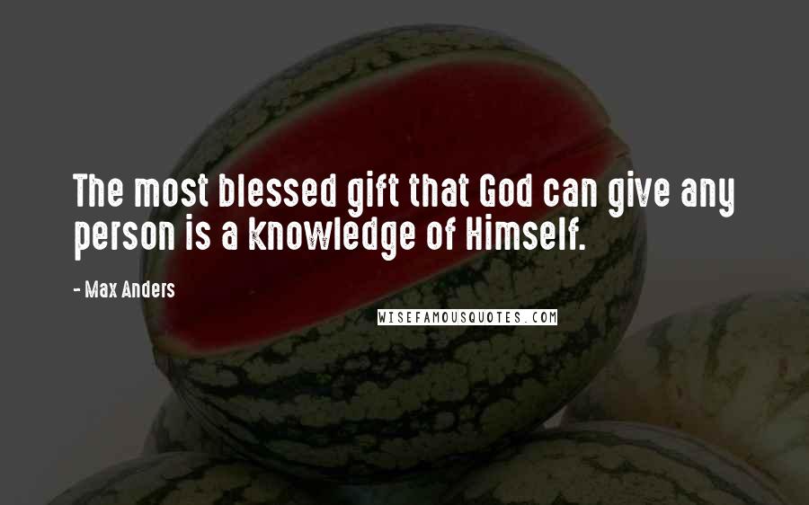 Max Anders Quotes: The most blessed gift that God can give any person is a knowledge of Himself.