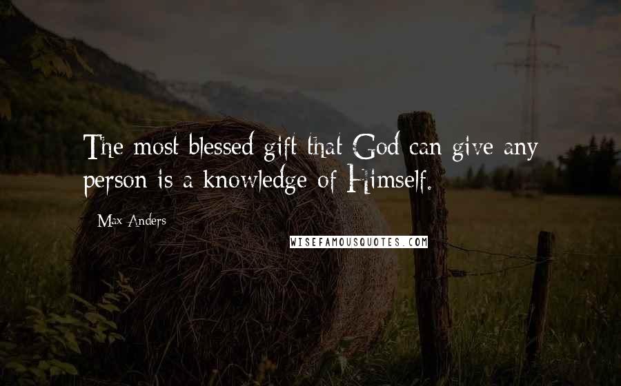 Max Anders Quotes: The most blessed gift that God can give any person is a knowledge of Himself.