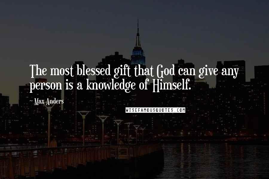 Max Anders Quotes: The most blessed gift that God can give any person is a knowledge of Himself.