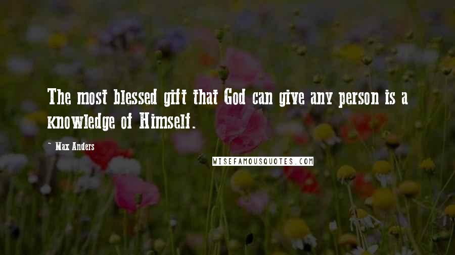 Max Anders Quotes: The most blessed gift that God can give any person is a knowledge of Himself.