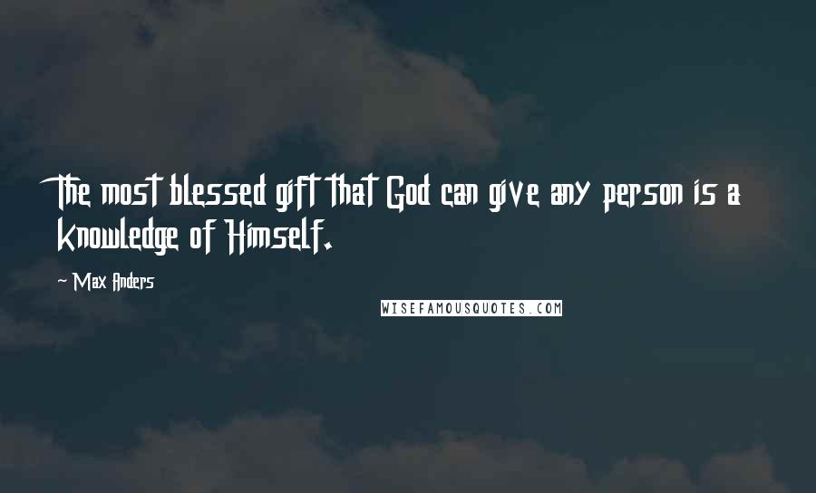 Max Anders Quotes: The most blessed gift that God can give any person is a knowledge of Himself.