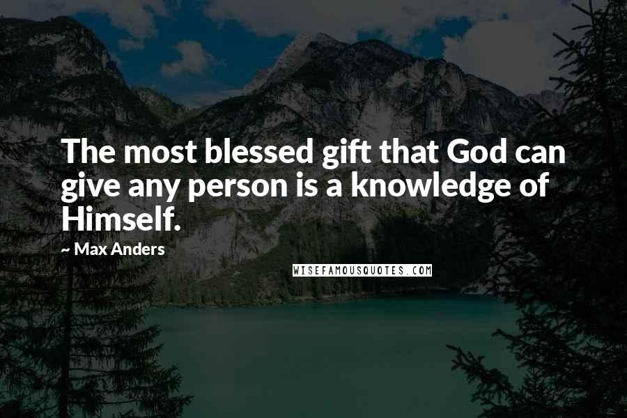 Max Anders Quotes: The most blessed gift that God can give any person is a knowledge of Himself.