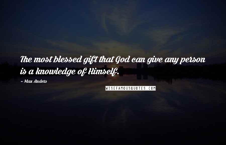 Max Anders Quotes: The most blessed gift that God can give any person is a knowledge of Himself.