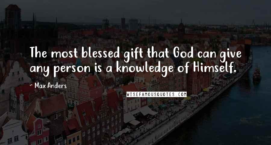 Max Anders Quotes: The most blessed gift that God can give any person is a knowledge of Himself.