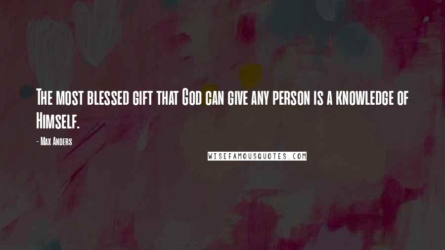 Max Anders Quotes: The most blessed gift that God can give any person is a knowledge of Himself.