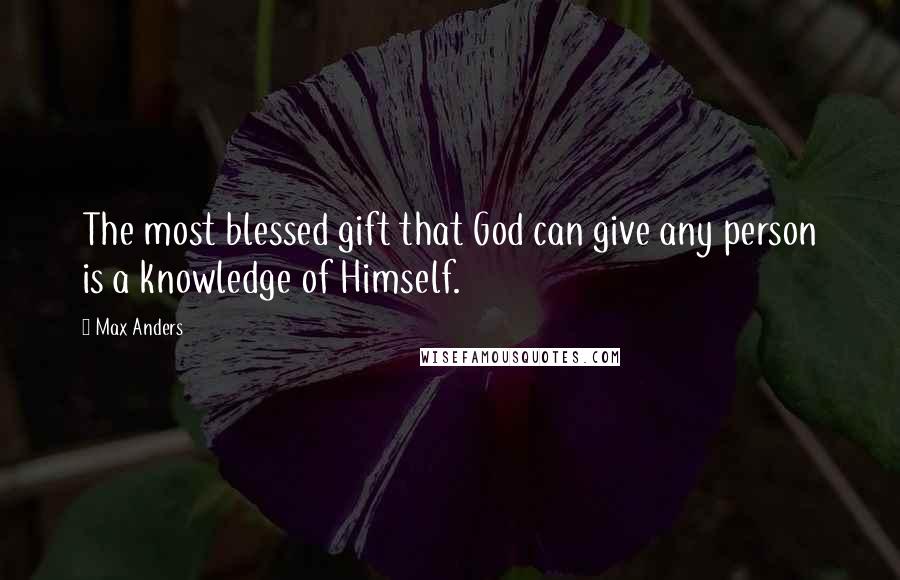 Max Anders Quotes: The most blessed gift that God can give any person is a knowledge of Himself.