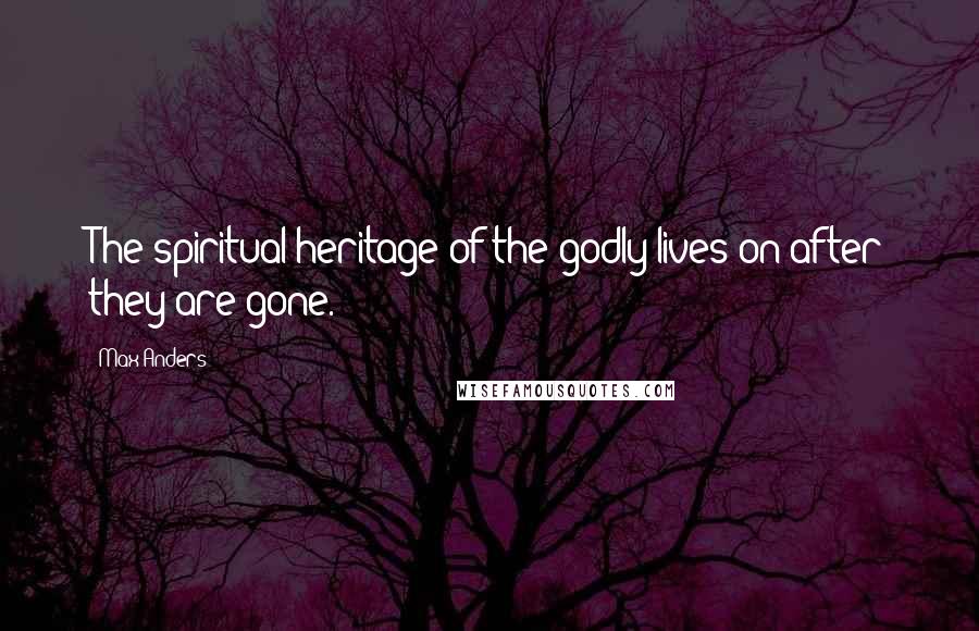 Max Anders Quotes: The spiritual heritage of the godly lives on after they are gone.