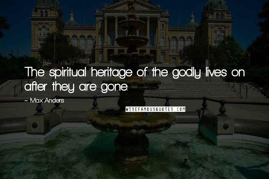 Max Anders Quotes: The spiritual heritage of the godly lives on after they are gone.