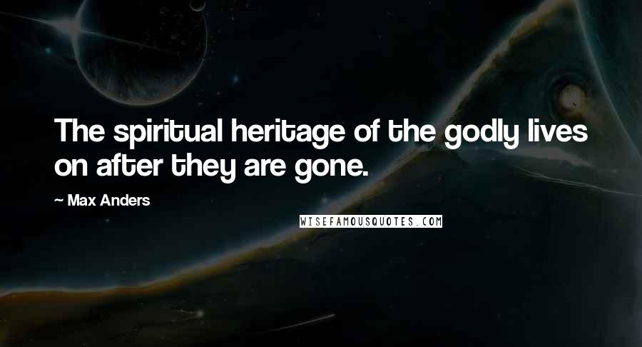 Max Anders Quotes: The spiritual heritage of the godly lives on after they are gone.