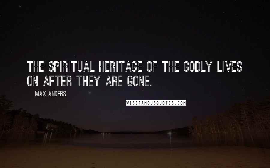 Max Anders Quotes: The spiritual heritage of the godly lives on after they are gone.