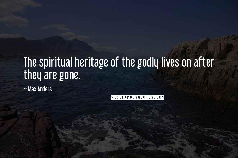 Max Anders Quotes: The spiritual heritage of the godly lives on after they are gone.