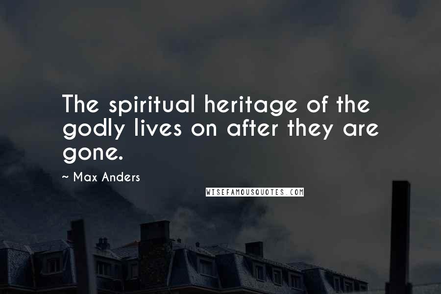 Max Anders Quotes: The spiritual heritage of the godly lives on after they are gone.