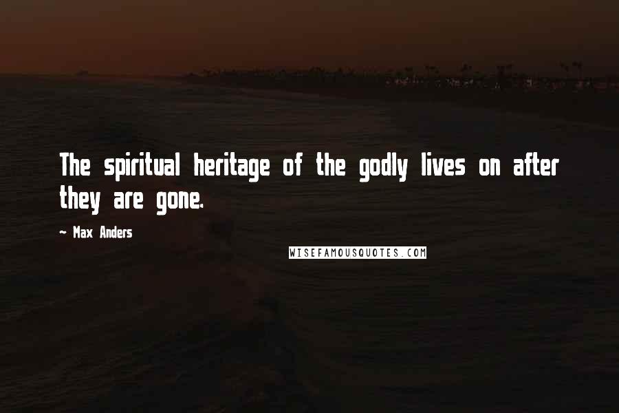 Max Anders Quotes: The spiritual heritage of the godly lives on after they are gone.