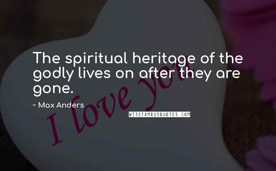 Max Anders Quotes: The spiritual heritage of the godly lives on after they are gone.