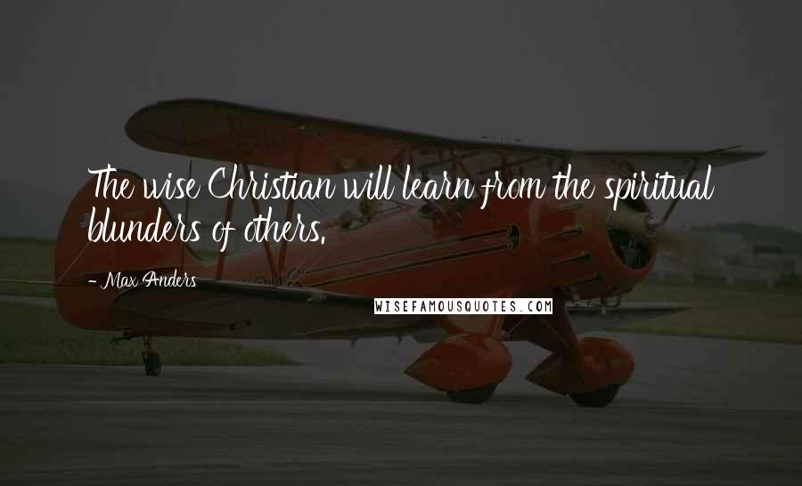 Max Anders Quotes: The wise Christian will learn from the spiritual blunders of others.